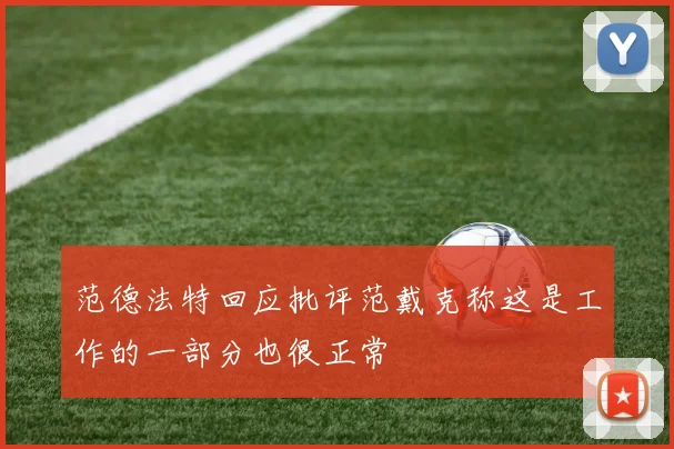 范德法特回应批评范戴克称这是工作的一部分也很正常