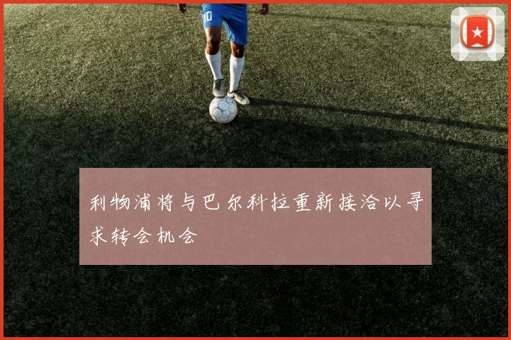 利物浦将与巴尔科拉重新接洽以寻求转会机会