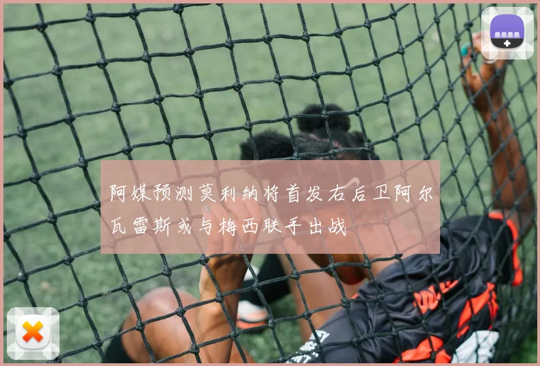 阿媒预测莫利纳将首发右后卫阿尔瓦雷斯或与梅西联手出战