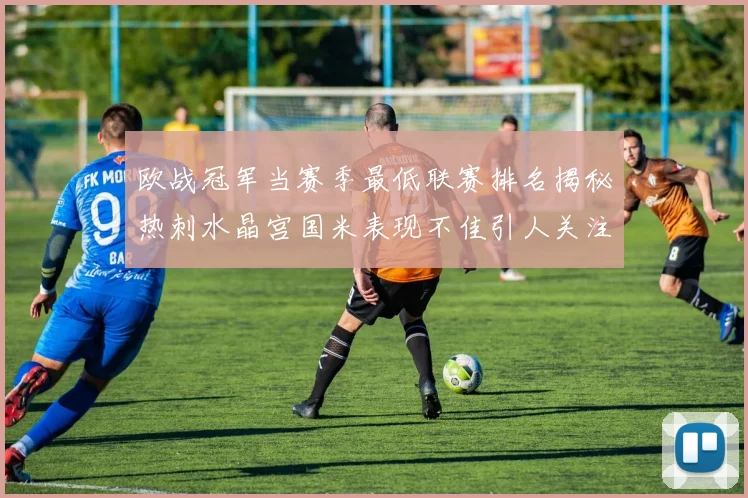 欧战冠军当赛季最低联赛排名揭秘热刺水晶宫国米表现不佳引人关注