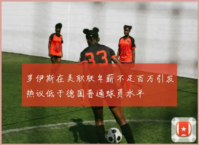 罗伊斯在美职联年薪不足百万引发热议低于德国普通球员水平