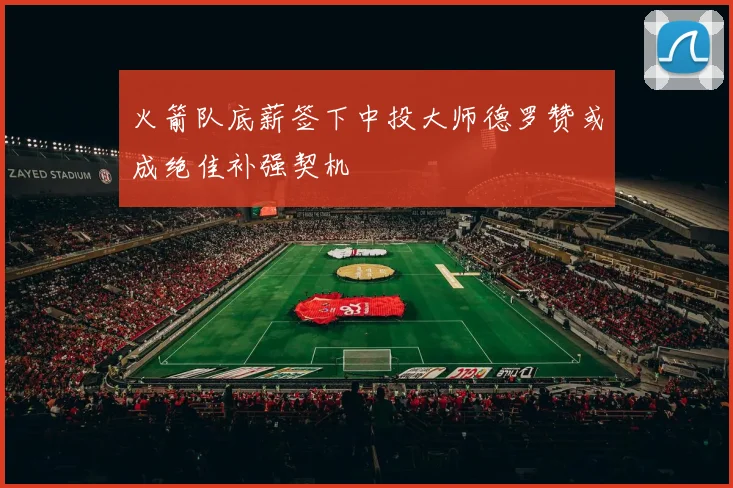 火箭队底薪签下中投大师德罗赞或成绝佳补强契机
