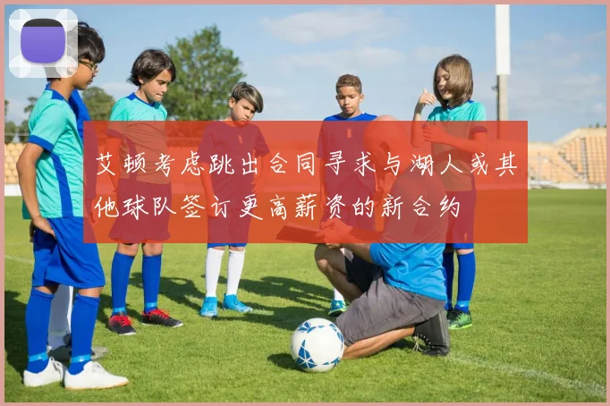 艾顿考虑跳出合同寻求与湖人或其他球队签订更高薪资的新合约