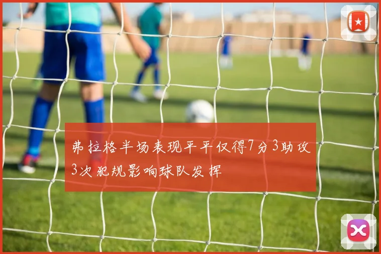 弗拉格半场表现平平仅得7分3助攻3次犯规影响球队发挥