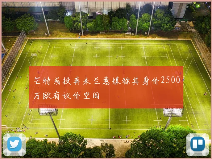 芒特或投奔米兰意媒称其身价2500万欧有议价空间