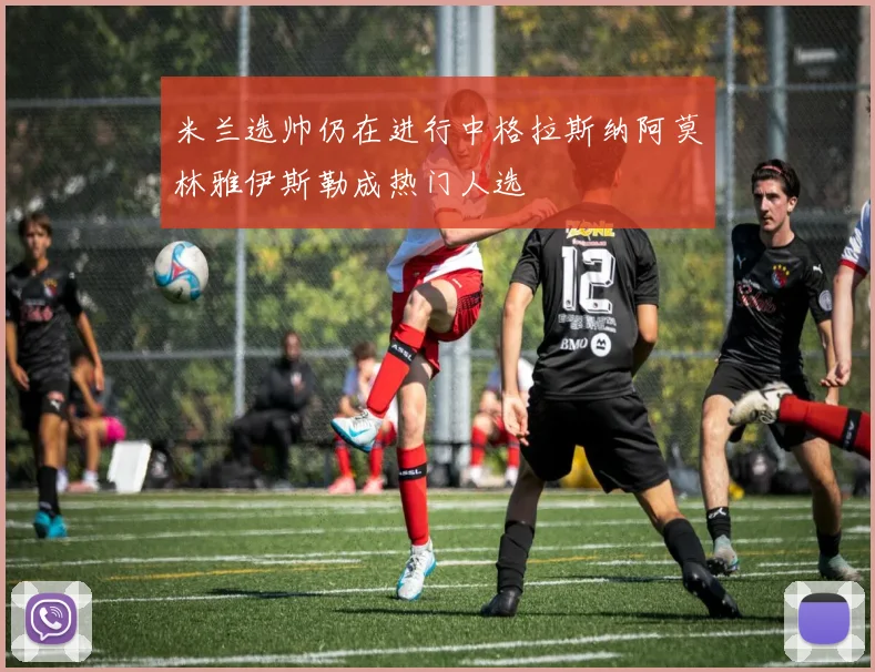 米兰选帅仍在进行中格拉斯纳阿莫林雅伊斯勒成热门人选