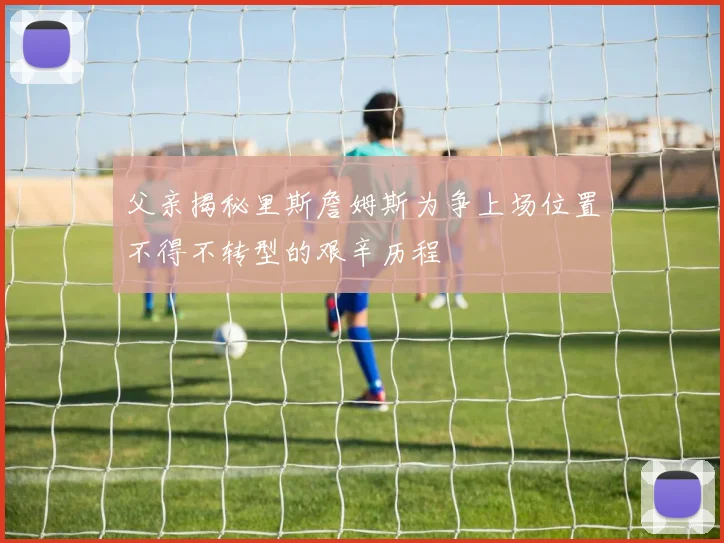 父亲揭秘里斯詹姆斯为争上场位置不得不转型的艰辛历程