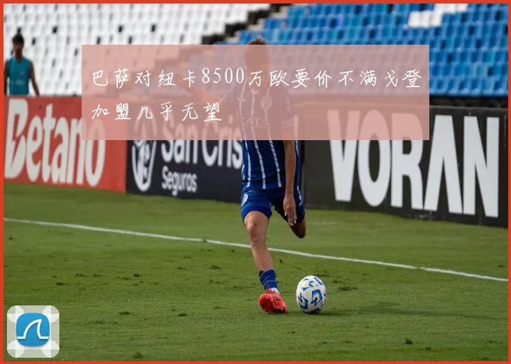 巴萨对纽卡8500万欧要价不满戈登加盟几乎无望