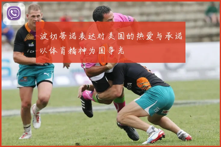 波切蒂诺表达对美国的热爱与承诺以体育精神为国争光