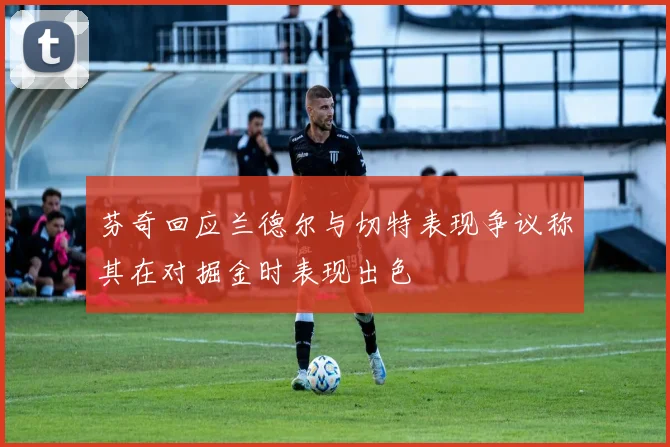 芬奇回应兰德尔与切特表现争议称其在对掘金时表现出色
