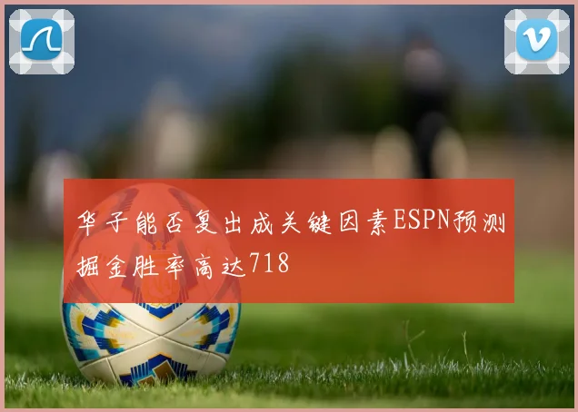 华子能否复出成关键因素ESPN预测掘金胜率高达718