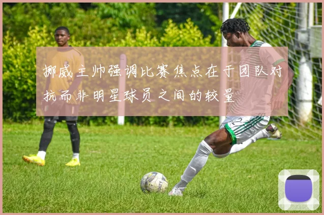 挪威主帅强调比赛焦点在于团队对抗而非明星球员之间的较量