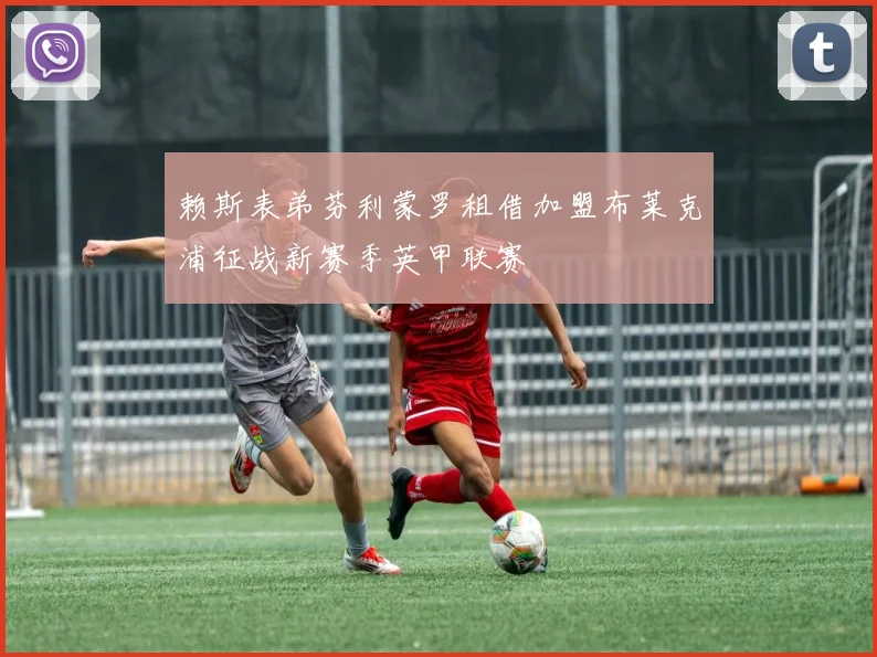赖斯表弟芬利蒙罗租借加盟布莱克浦征战新赛季英甲联赛