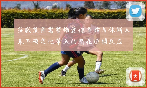 芬威集团需警惕爱德华兹与休斯未来不确定性带来的潜在连锁反应