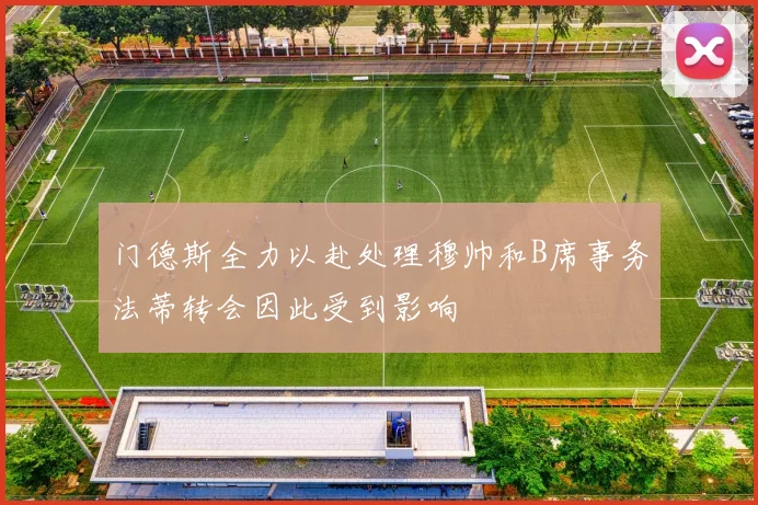 门德斯全力以赴处理穆帅和B席事务法蒂转会因此受到影响